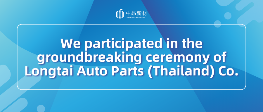 ZhongAng New Material Participated in the Groundbreaking Ceremony of Longtai Auto Parts (Thailand) Co.