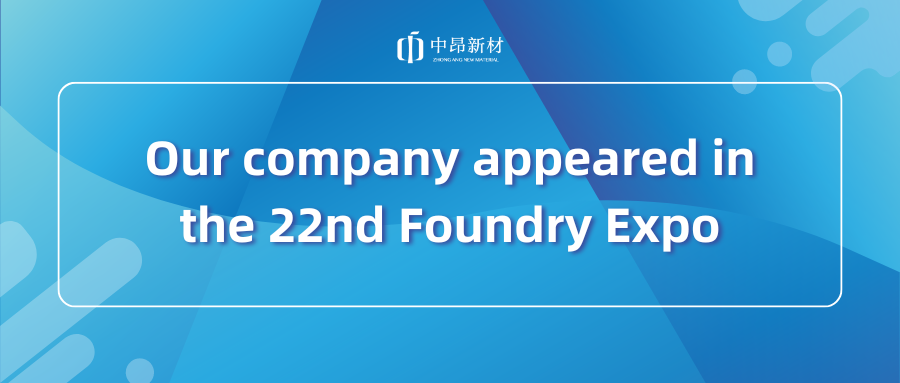 ZhongAng New Material Wonderfully Appeared in the 22nd China International Foundry Exposition