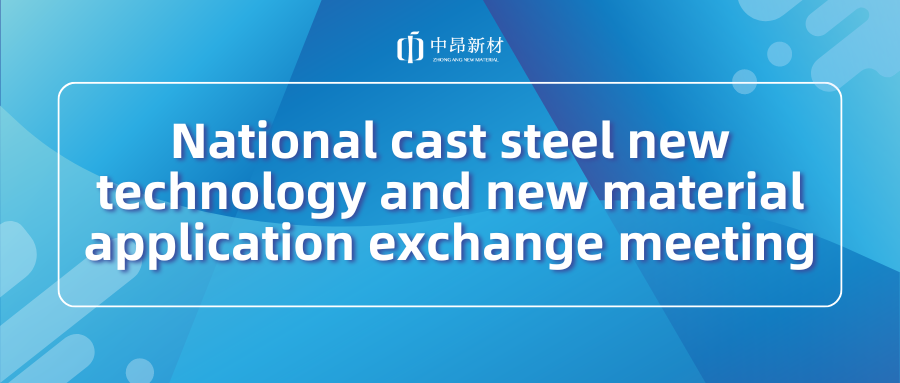 ZhongAng New Material appeared in the national cast steel new technology and new material application and Shuangfeng County casting industry high-quality development experience exchange meeting!